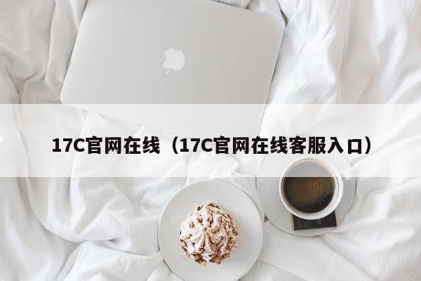 17C官网在线（17C官网在线客服入口）
