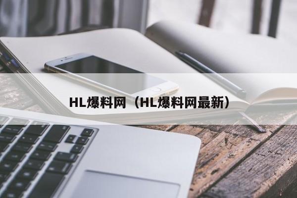 HL爆料网（HL爆料网最新）